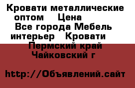 Кровати металлические оптом. › Цена ­ 2 200 - Все города Мебель, интерьер » Кровати   . Пермский край,Чайковский г.